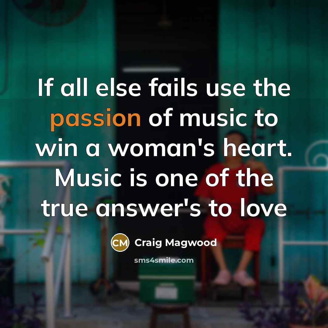 “If all else fails use the passion of music to win a woman's heart. Music is one of the true answer's to love” quote by Craig Magwood