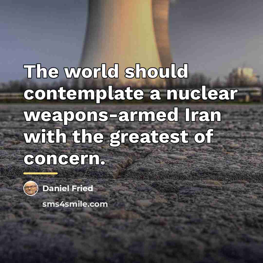 “The world should contemplate a nuclear weapons-armed Iran with the…” quote by Daniel Fried