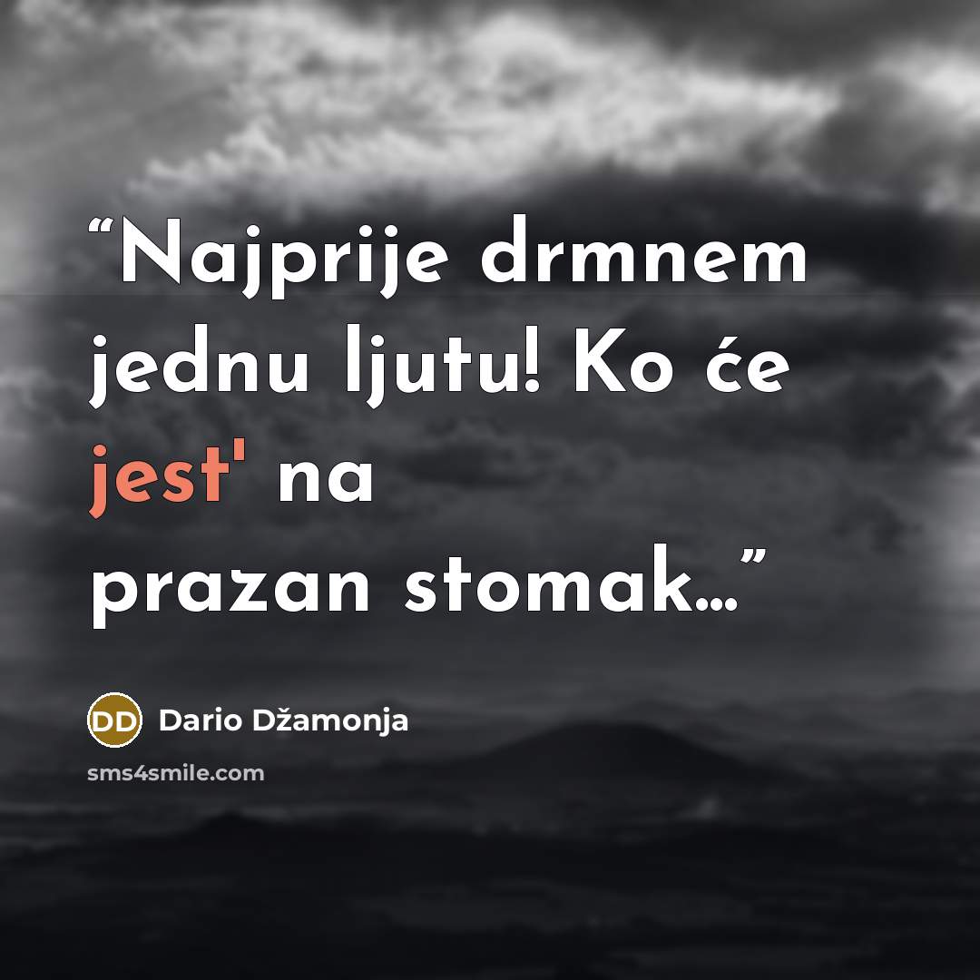 “Najprije drmnem jednu ljutu! Ko će jest' na prazan stomak...” quote by Dario Džamonja