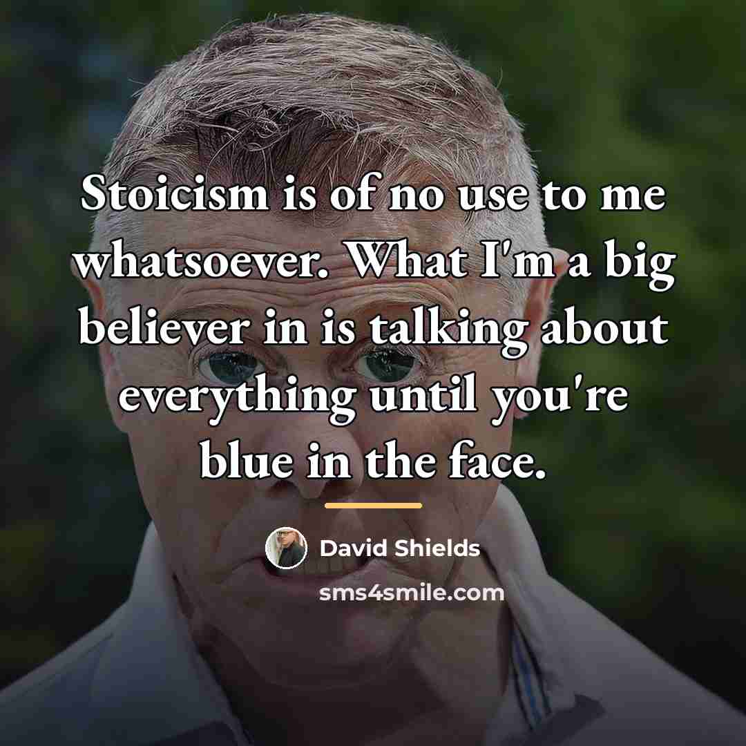 “Stoicism is of no use to me whatsoever. What I'm…” quote by David Shields