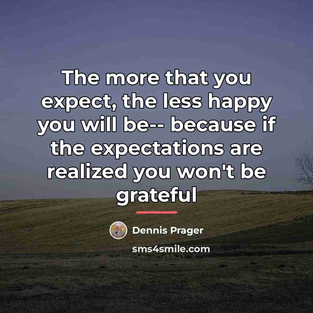 “The more that you expect, the less happy you will…” quote by Dennis Prager