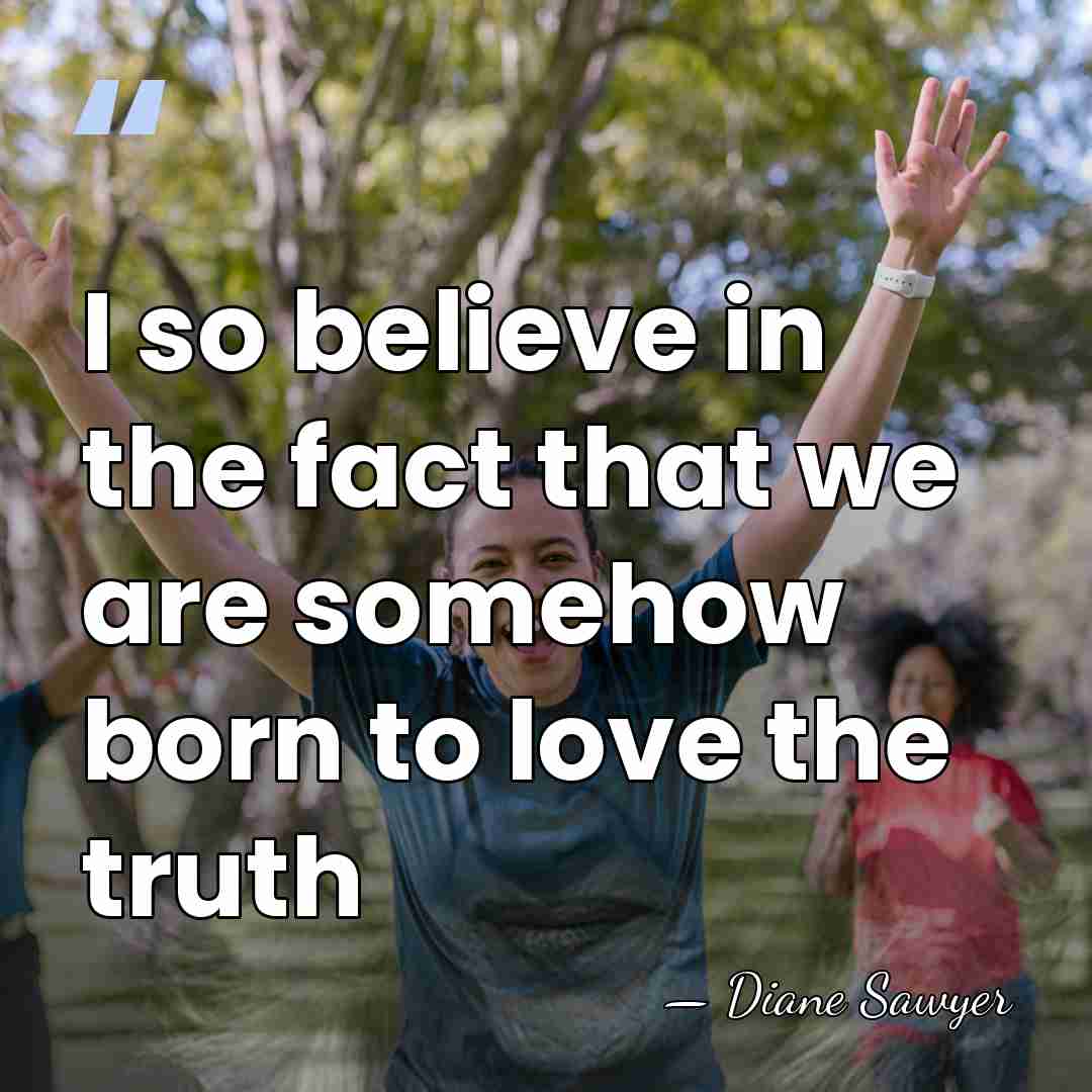 I so believe in the fact that we are somehow born to&hellip; - Diane Sawyer