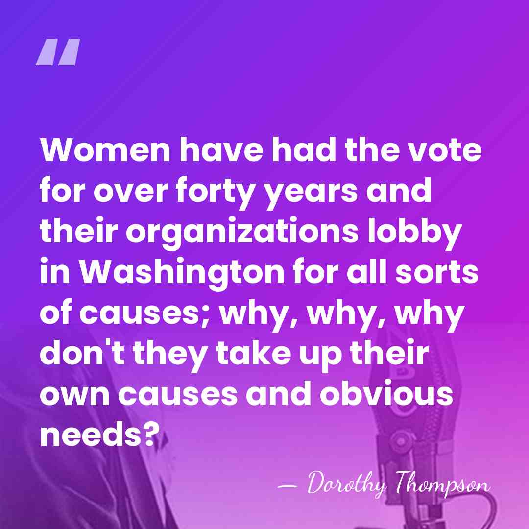 Women have had the vote for over forty years and their organizations&hellip; - Dorothy Thompson