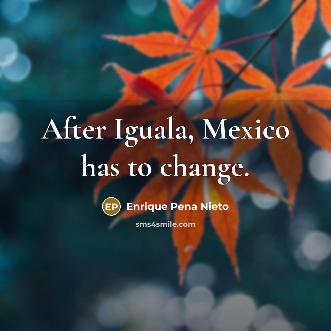 “After Iguala, Mexico has to change.…” quote by Enrique Pena Nieto