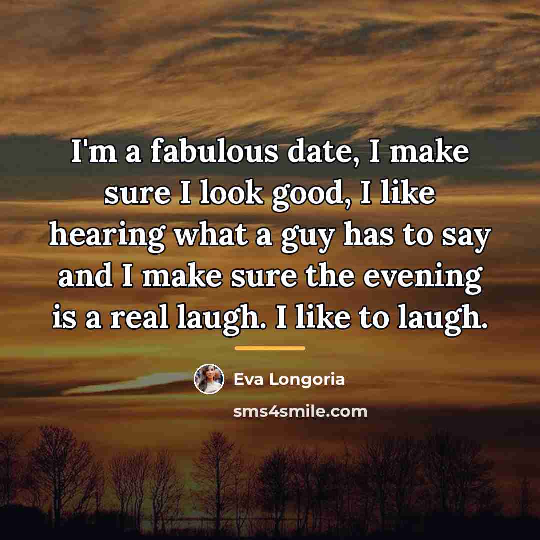 “I'm a fabulous date, I make sure I look good,…” quote by Eva Longoria