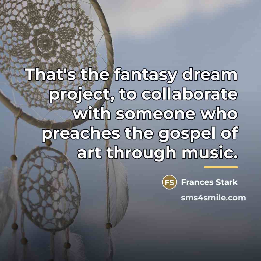 “That's the fantasy dream project, to collaborate with someone who…” quote by Frances Stark