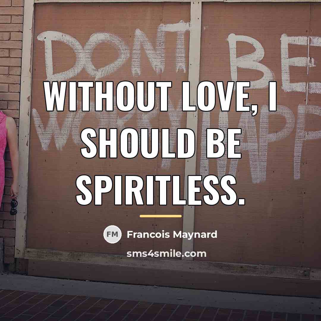 “Without love, I should be spiritless.…” quote by Francois Maynard