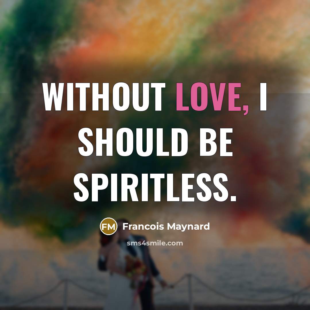 “Without love, I should be spiritless.” quote by Francois Maynard