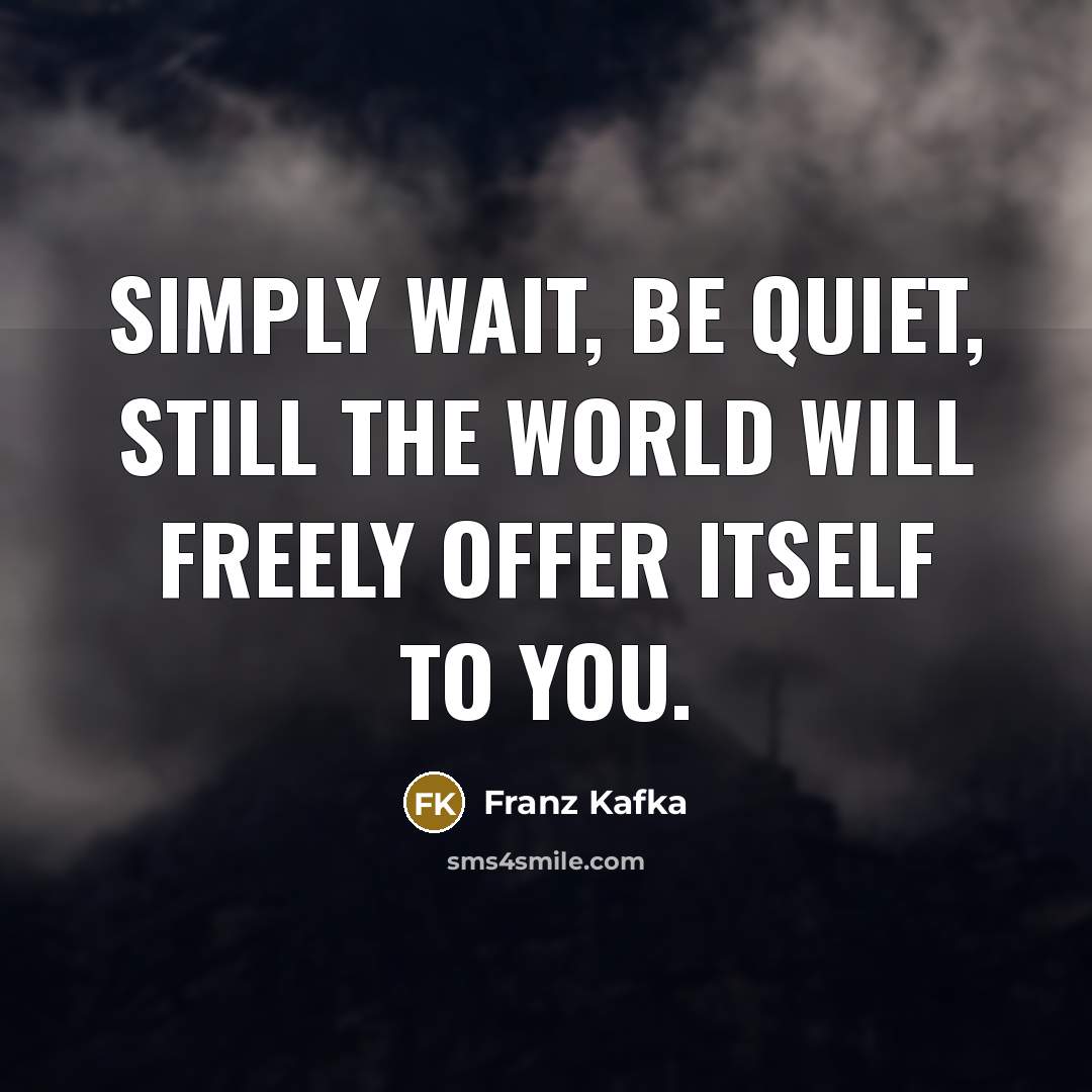 “Simply wait, be quiet, still The world will freely offer…” quote by Franz Kafka