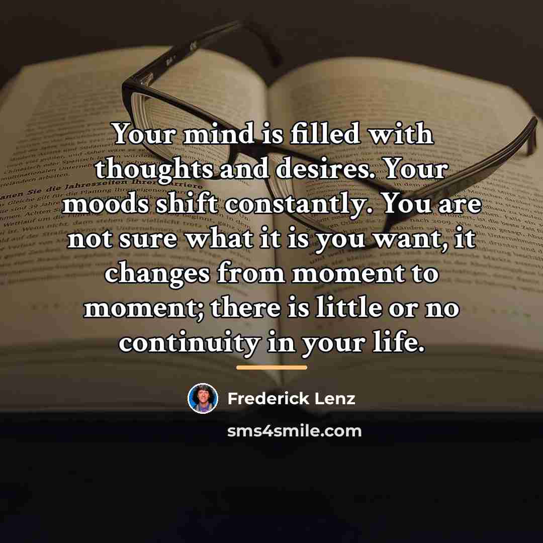 “Your mind is filled with thoughts and desires. Your moods…” quote by Frederick Lenz