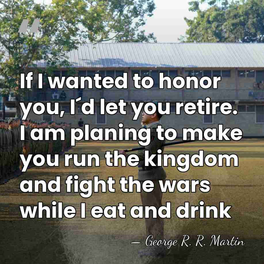 If I wanted to honor you, I´d let you retire. I am&hellip; - George R. R. Martin