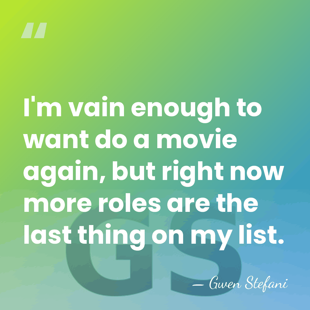 I'm vain enough to want do a movie again, but right now&hellip; - Gwen Stefani