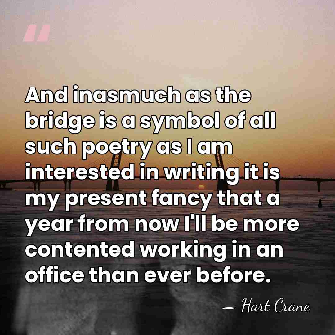 And inasmuch as the bridge is a symbol of all such poetry&hellip; - Hart Crane