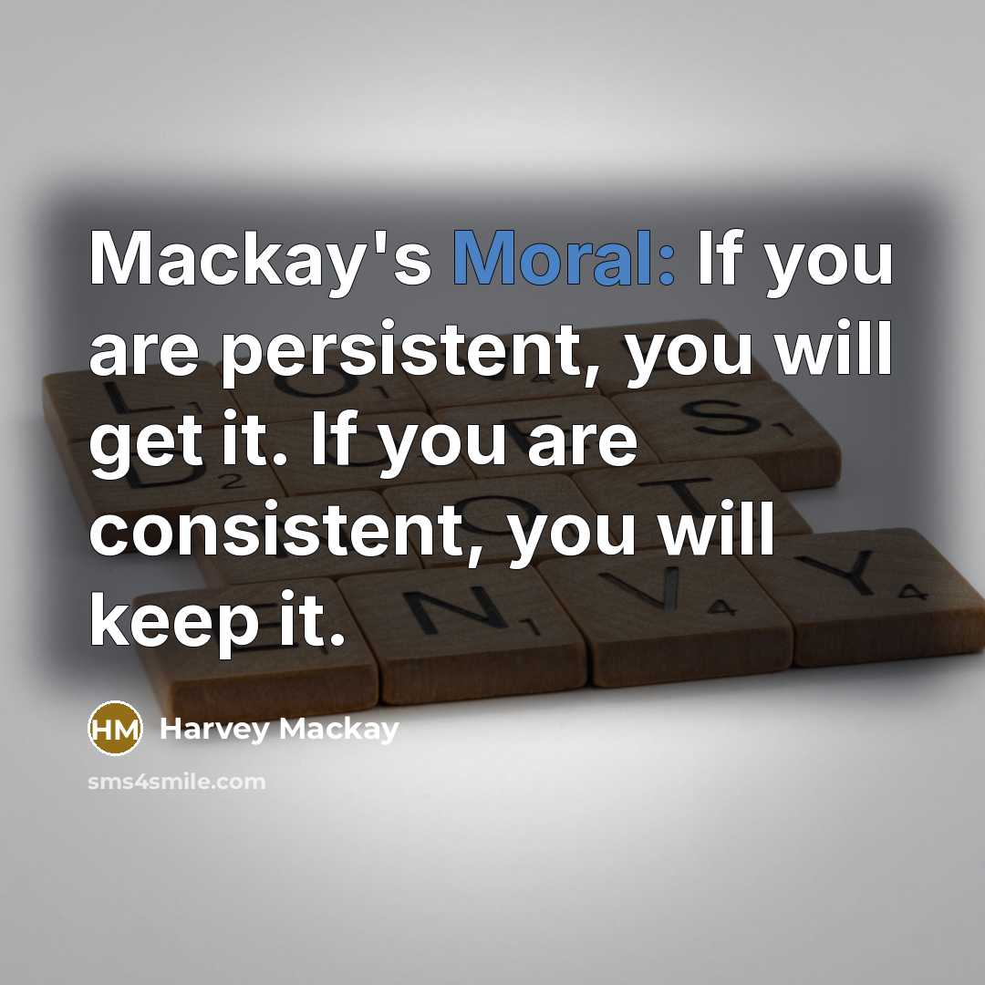 “Mackay's Moral: If you are persistent, you will get it.…” quote by Harvey Mackay