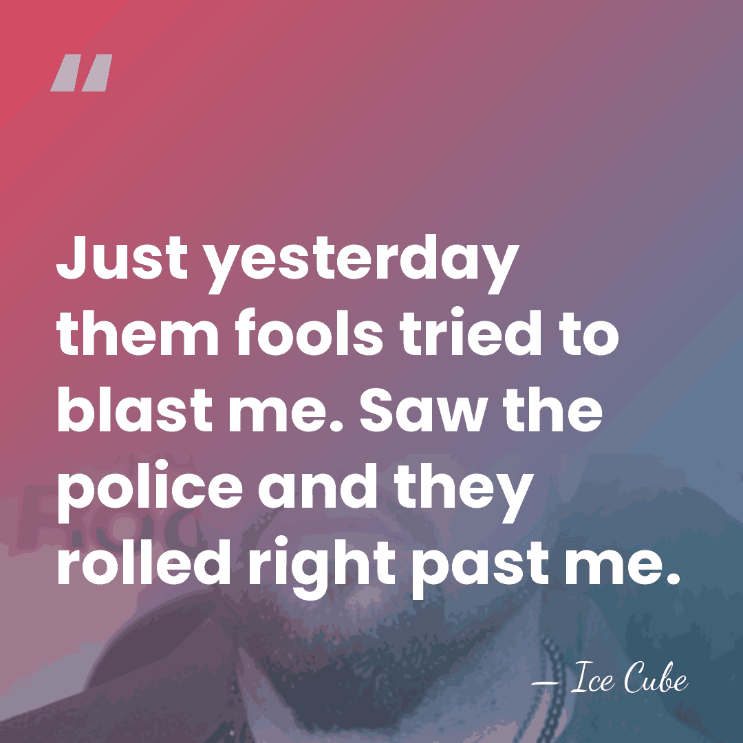 Just yesterday them fools tried to blast me. Saw the police and&hellip; - Ice Cube