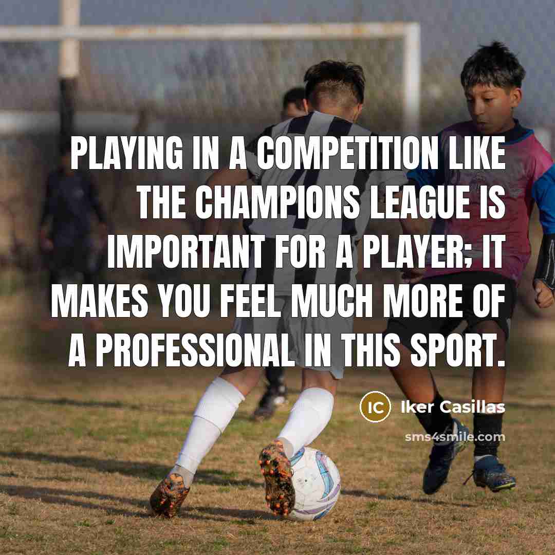 “Playing in a competition like the Champions League is important…” quote by Iker Casillas