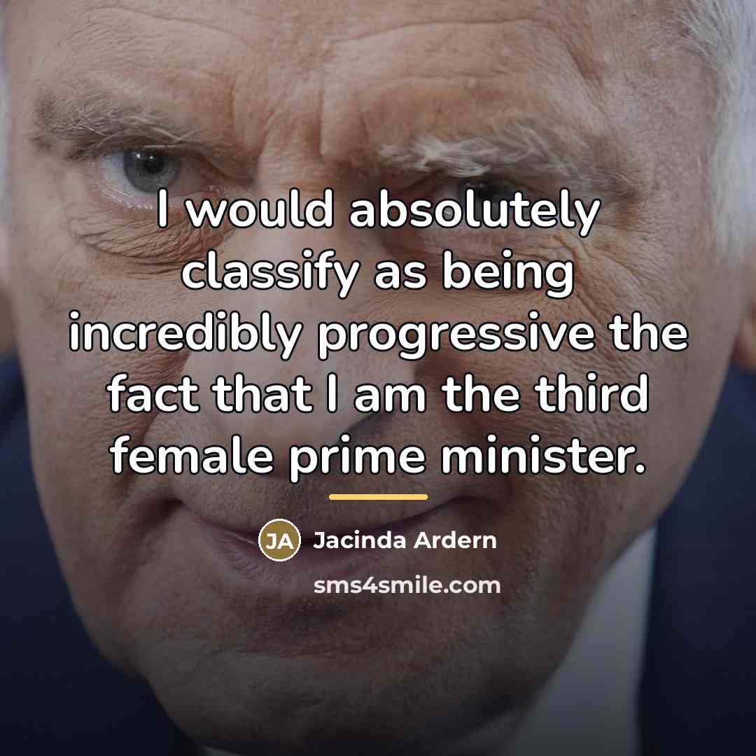 “I would absolutely classify as being incredibly progressive the fact…” quote by Jacinda Ardern