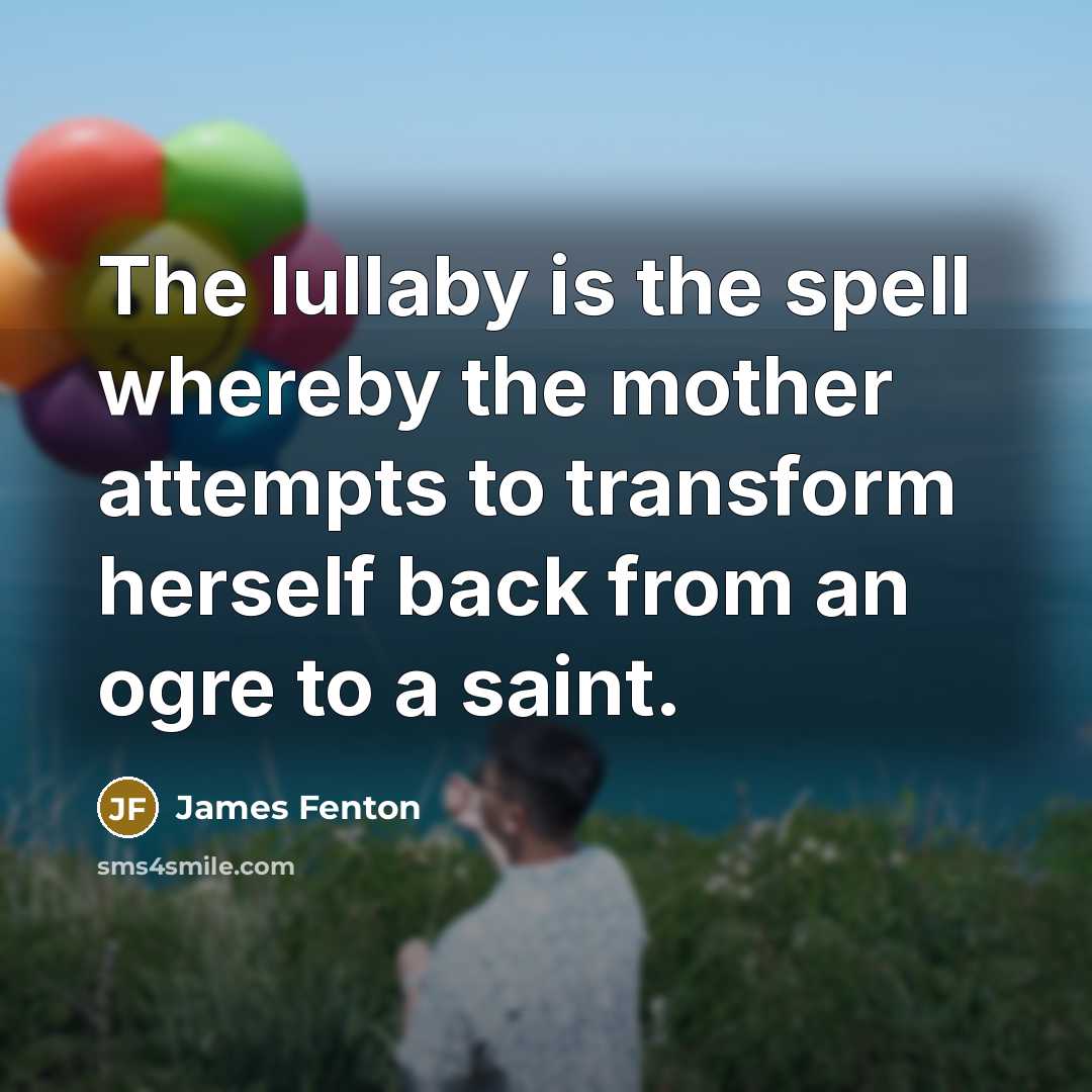 “The lullaby is the spell whereby the mother attempts to…” quote by James Fenton