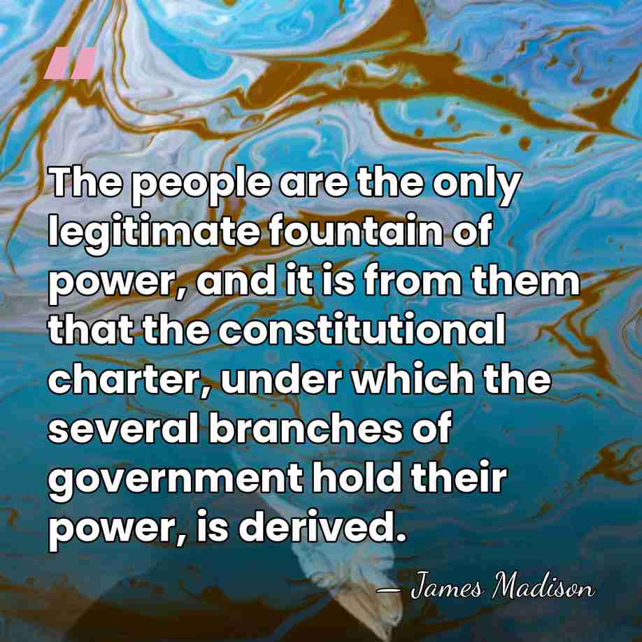The people are the only legitimate fountain of power, and it is&hellip; - James Madison
