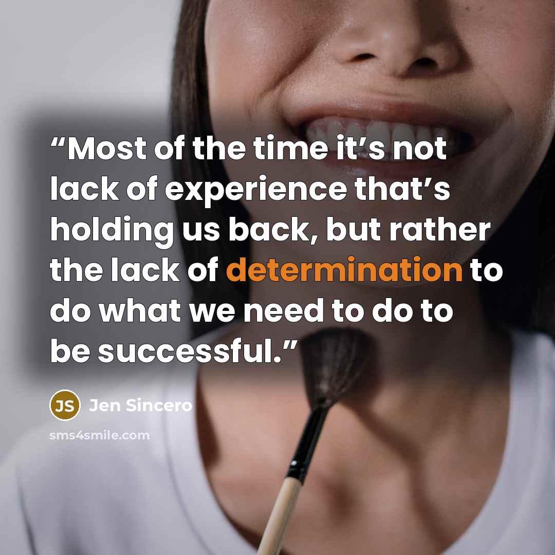 “Most of the time it’s not lack of experience that’s holding us back, but rather the lack of determination to do what we need to do to be successful.” quote by Jen Sincero