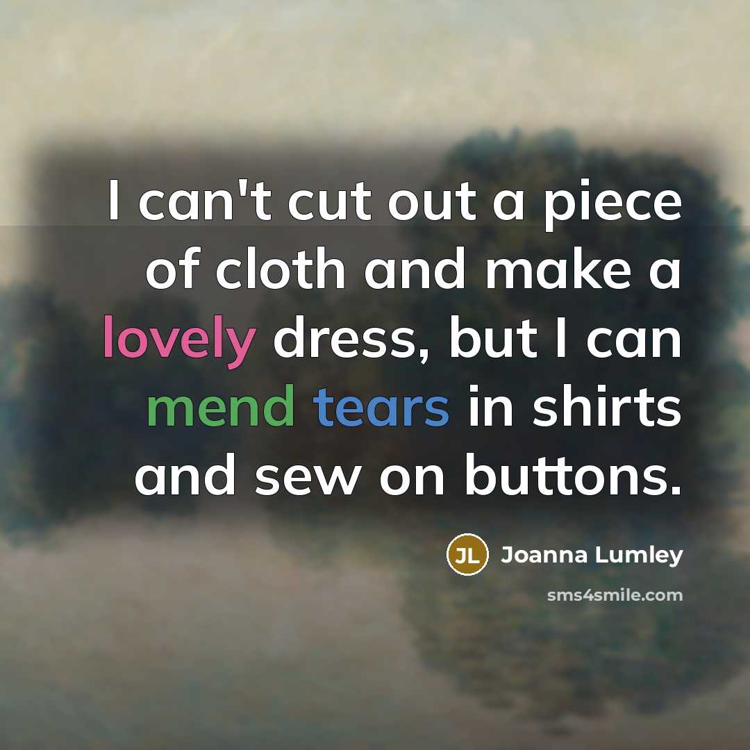 “I can't cut out a piece of cloth and make…” quote by Joanna Lumley