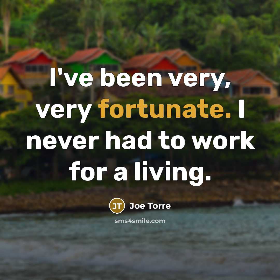 “I've been very, very fortunate. I never had to work…” quote by Joe Torre