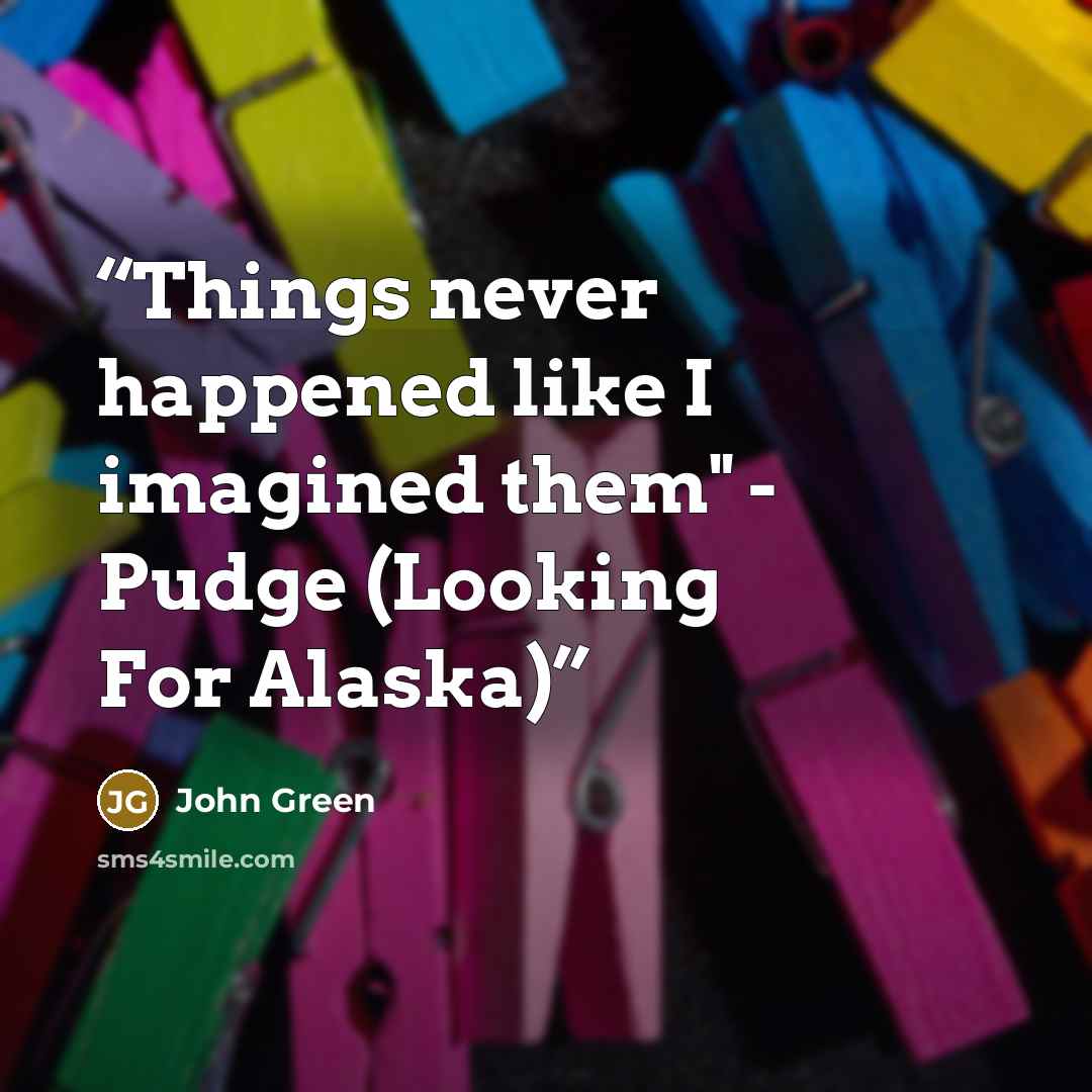 “Things never happened like I imagined them" - Pudge (Looking For Alaska)” quote by John Green