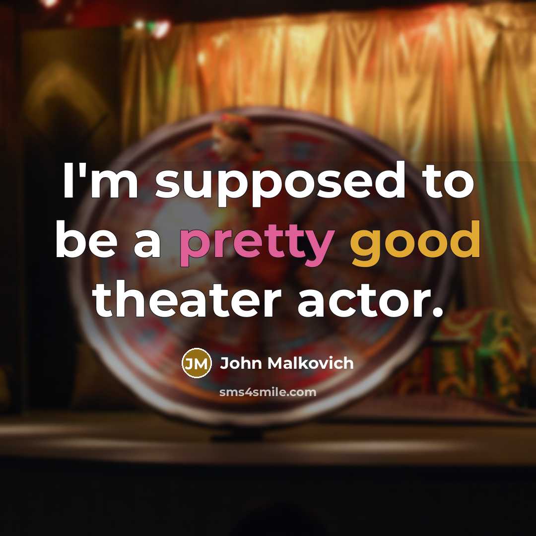 “I'm supposed to be a pretty good theater actor.” quote by John Malkovich