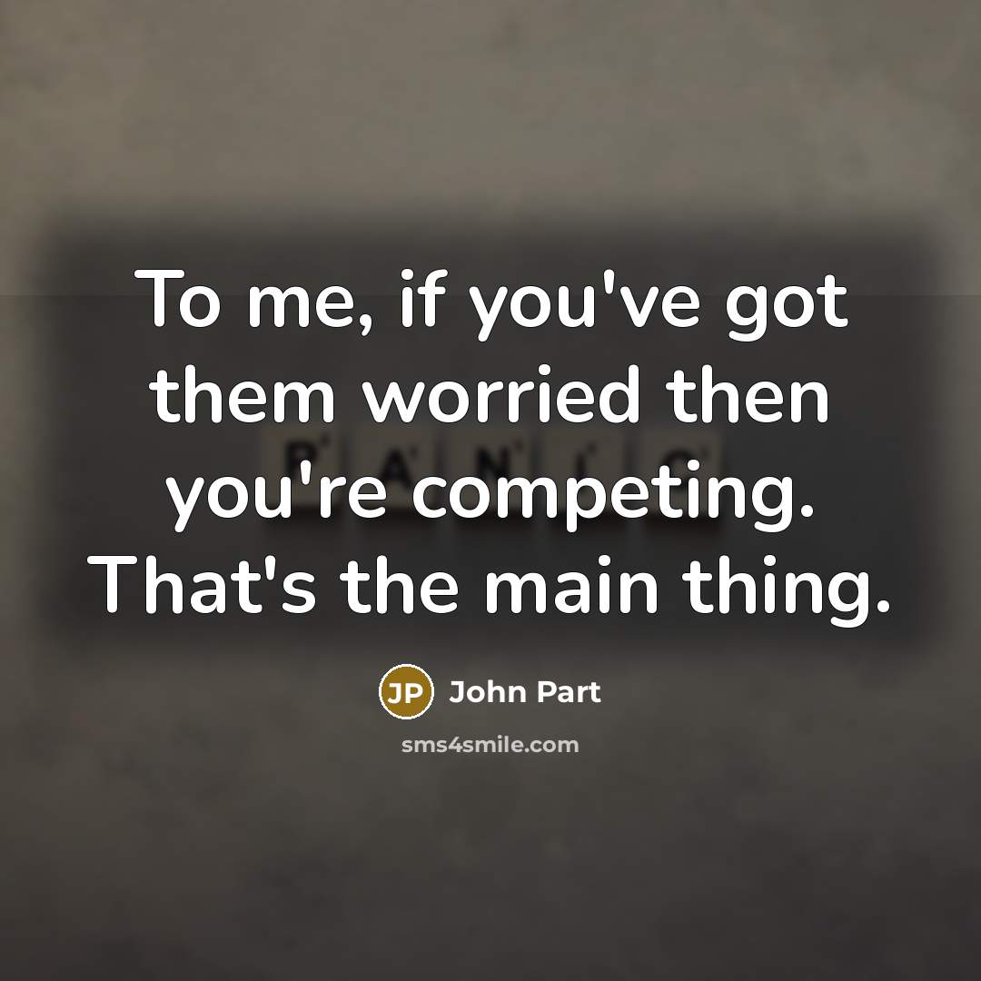 “To me, if you've got them worried then you're competing.…” quote by John Part
