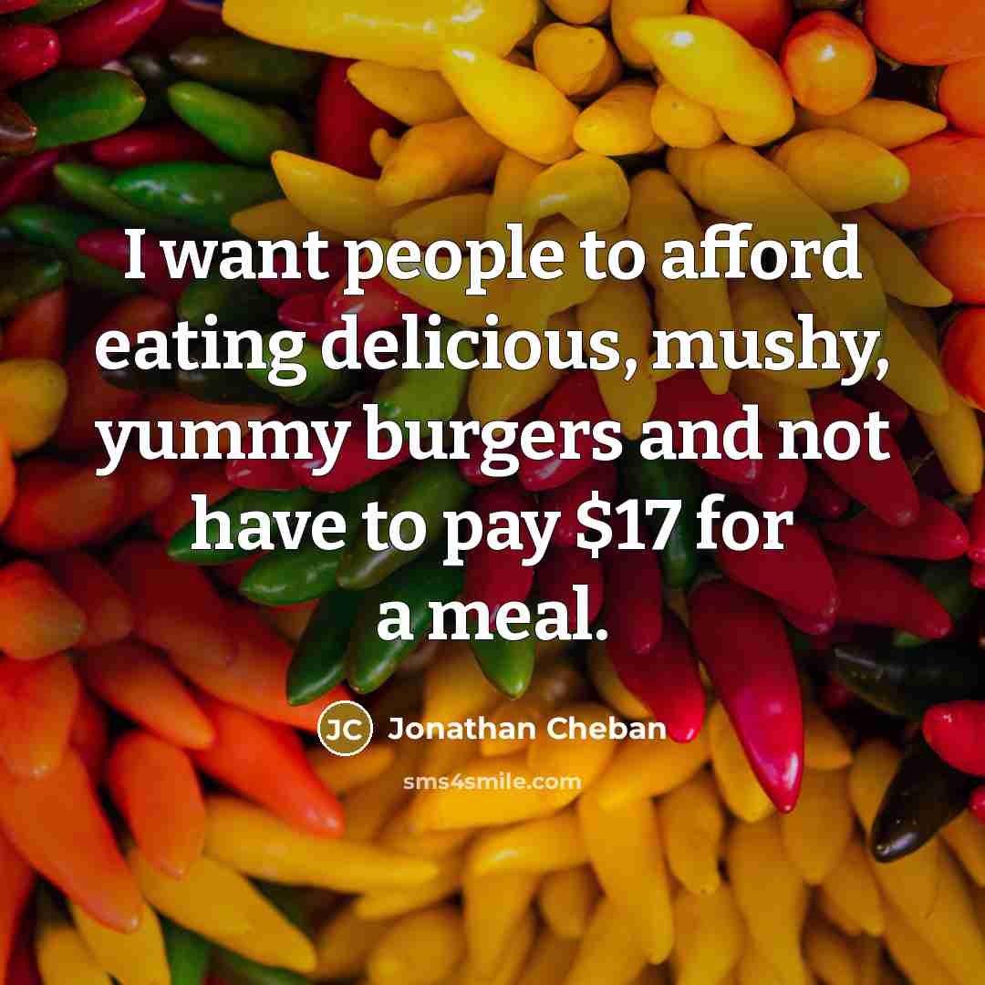 “I want people to afford eating delicious, mushy, yummy burgers…” quote by Jonathan Cheban