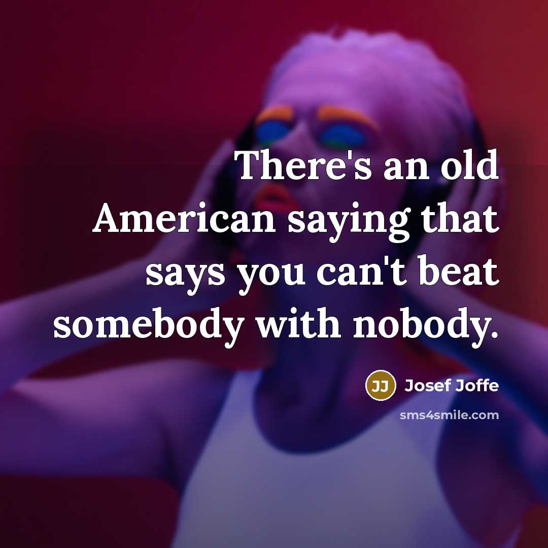 “There's an old American saying that says you can't beat…” quote by Josef Joffe