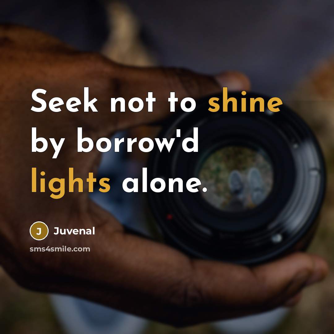 “Seek not to shine by borrow'd lights alone.” quote by Juvenal