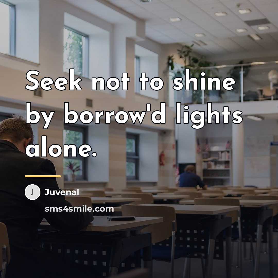 “Seek not to shine by borrow'd lights alone.…” quote by Juvenal