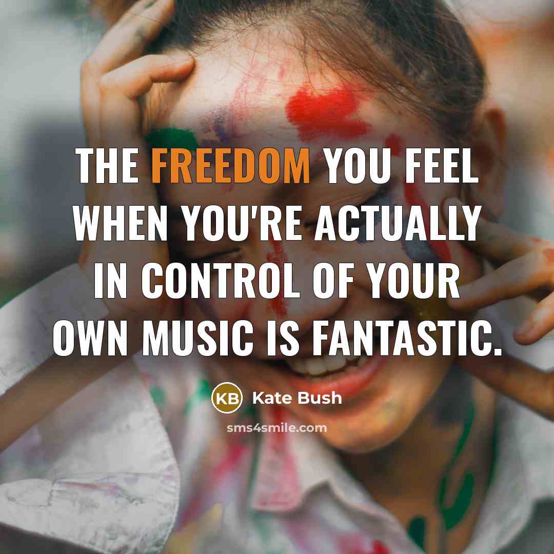 “The freedom you feel when you're actually in control of…” quote by Kate Bush
