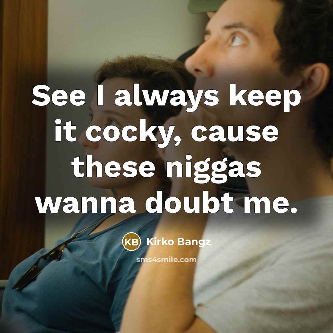 “See I always keep it cocky, cause these niggas wanna doubt me.” quote by Kirko Bangz