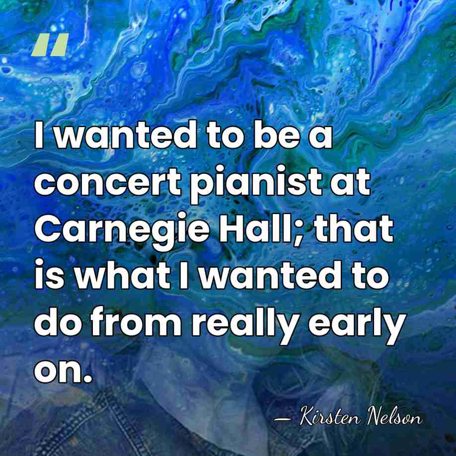 I wanted to be a concert pianist at Carnegie Hall; that is&hellip; - Kirsten Nelson