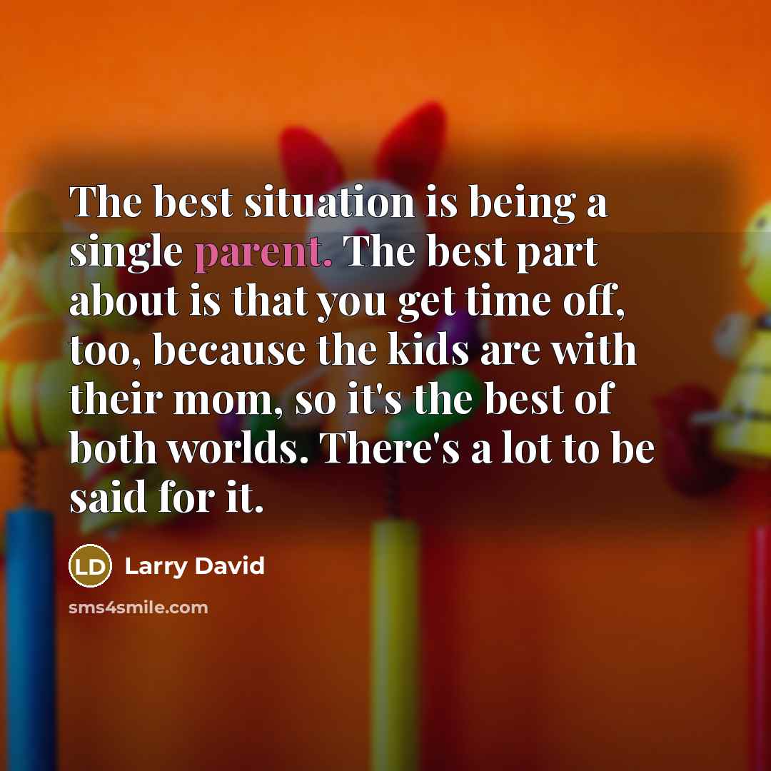 “The best situation is being a single parent. The best…” quote by Larry David