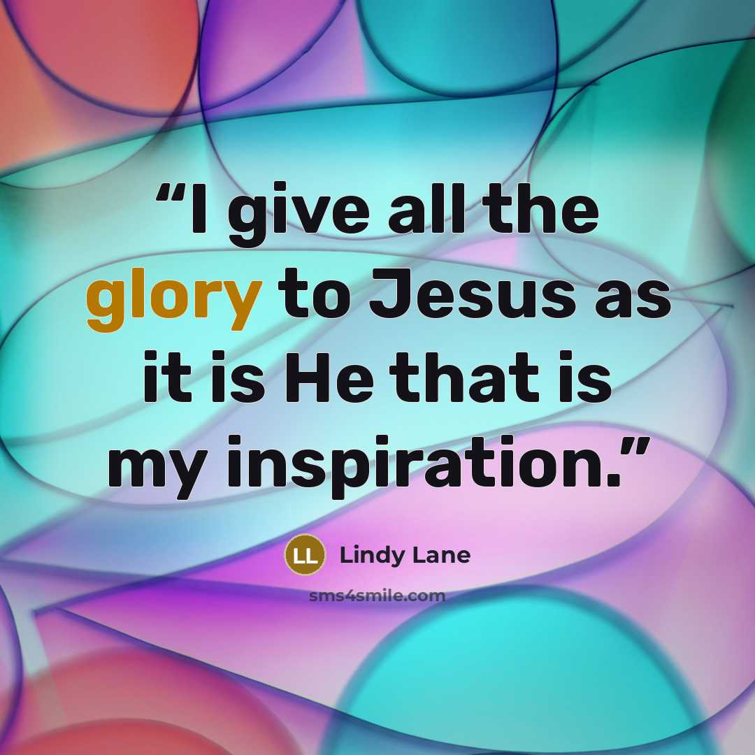 “I give all the glory to Jesus as it is He that is my inspiration.” quote by Lindy Lane