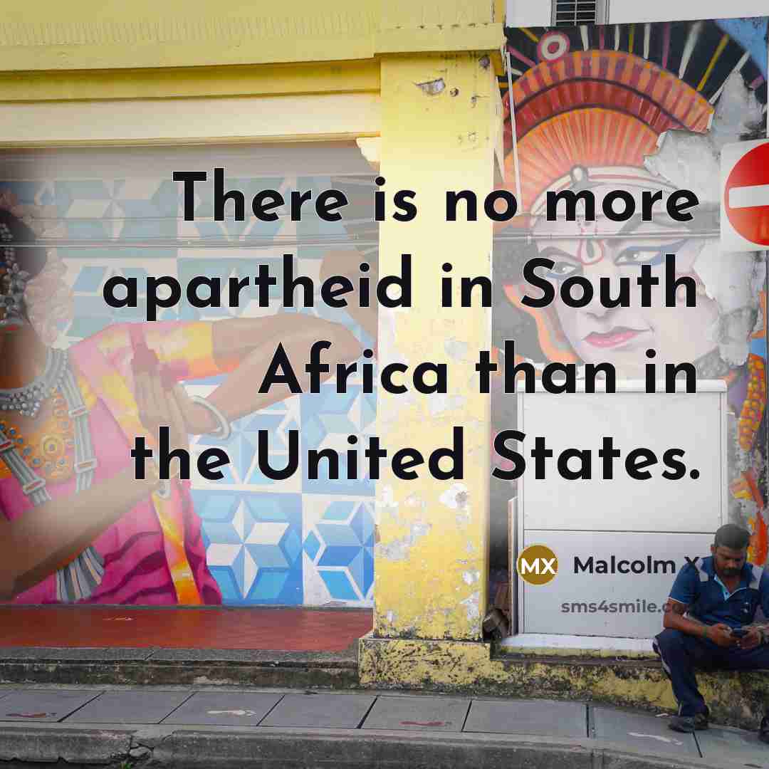 “There is no more apartheid in South Africa than in…” quote by Malcolm X
