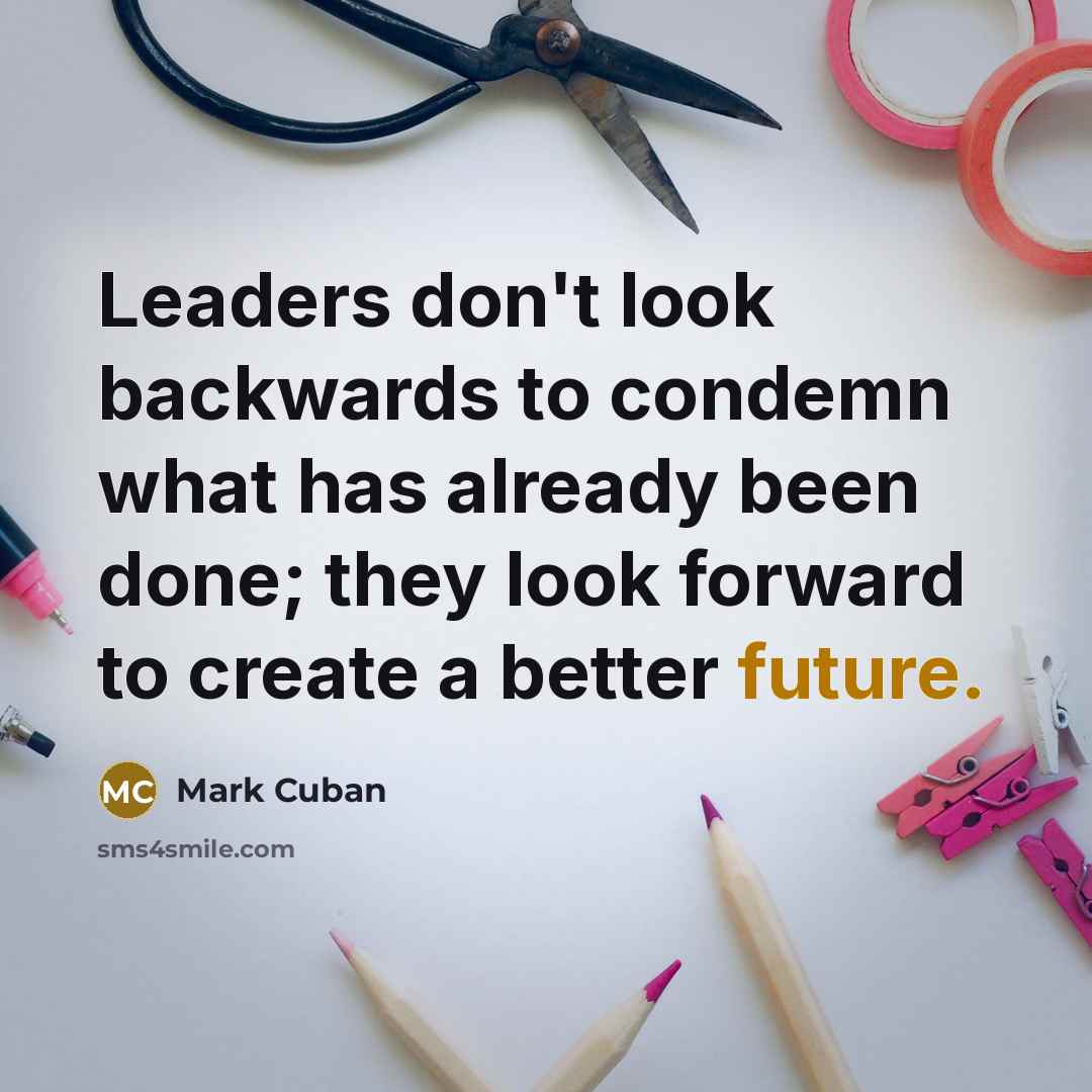 “Leaders don't look backwards to condemn what has already been…” quote by Mark Cuban