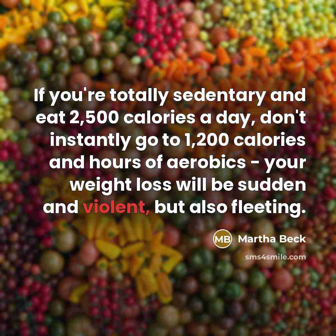 “If you're totally sedentary and eat 2,500 calories a day,…” quote by Martha Beck