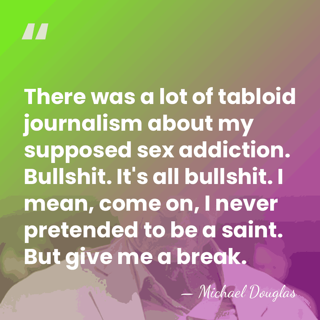 There was a lot of tabloid journalism about my supposed sex addiction.&hellip; - Michael Douglas