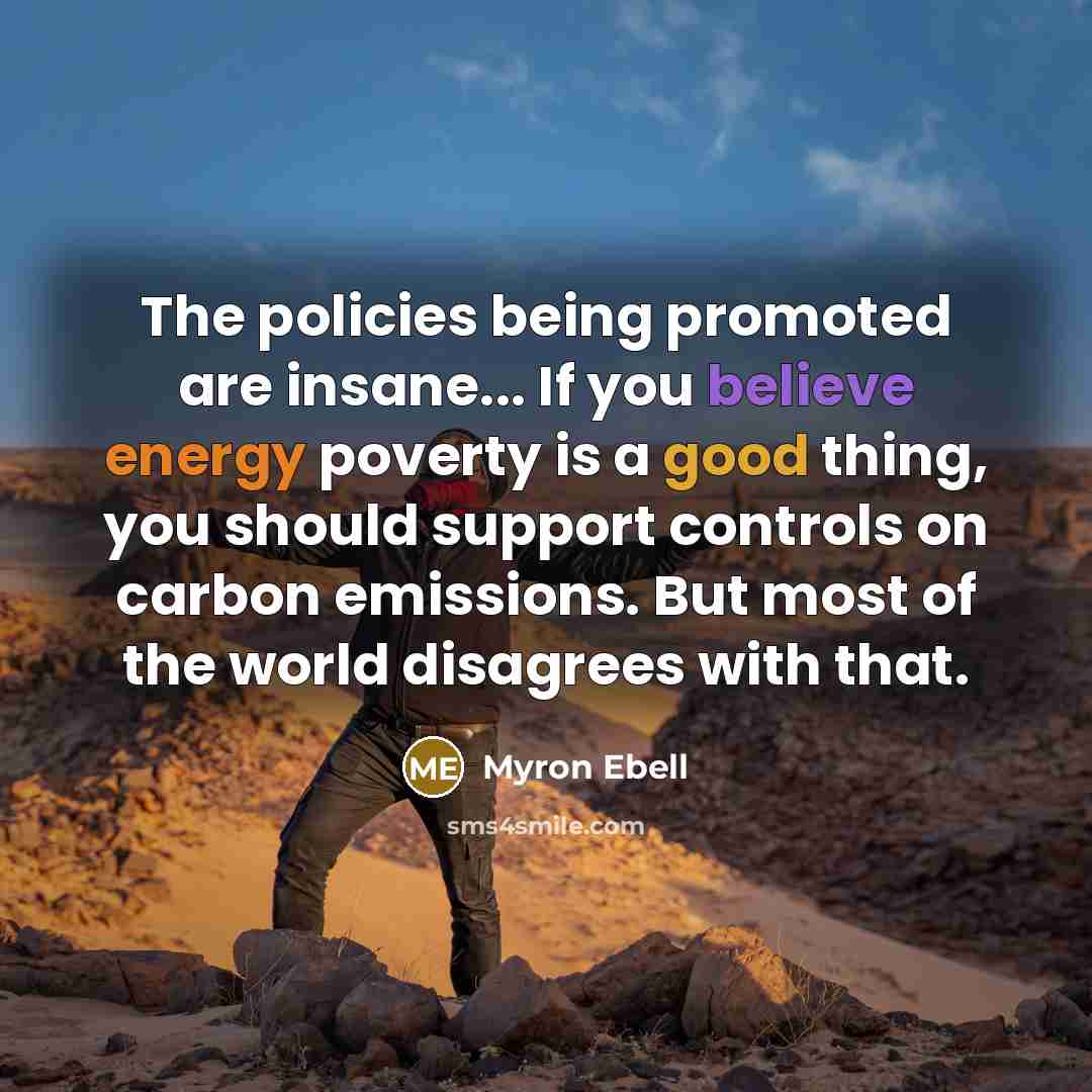 “The policies being promoted are insane... If you believe energy…” quote by Myron Ebell