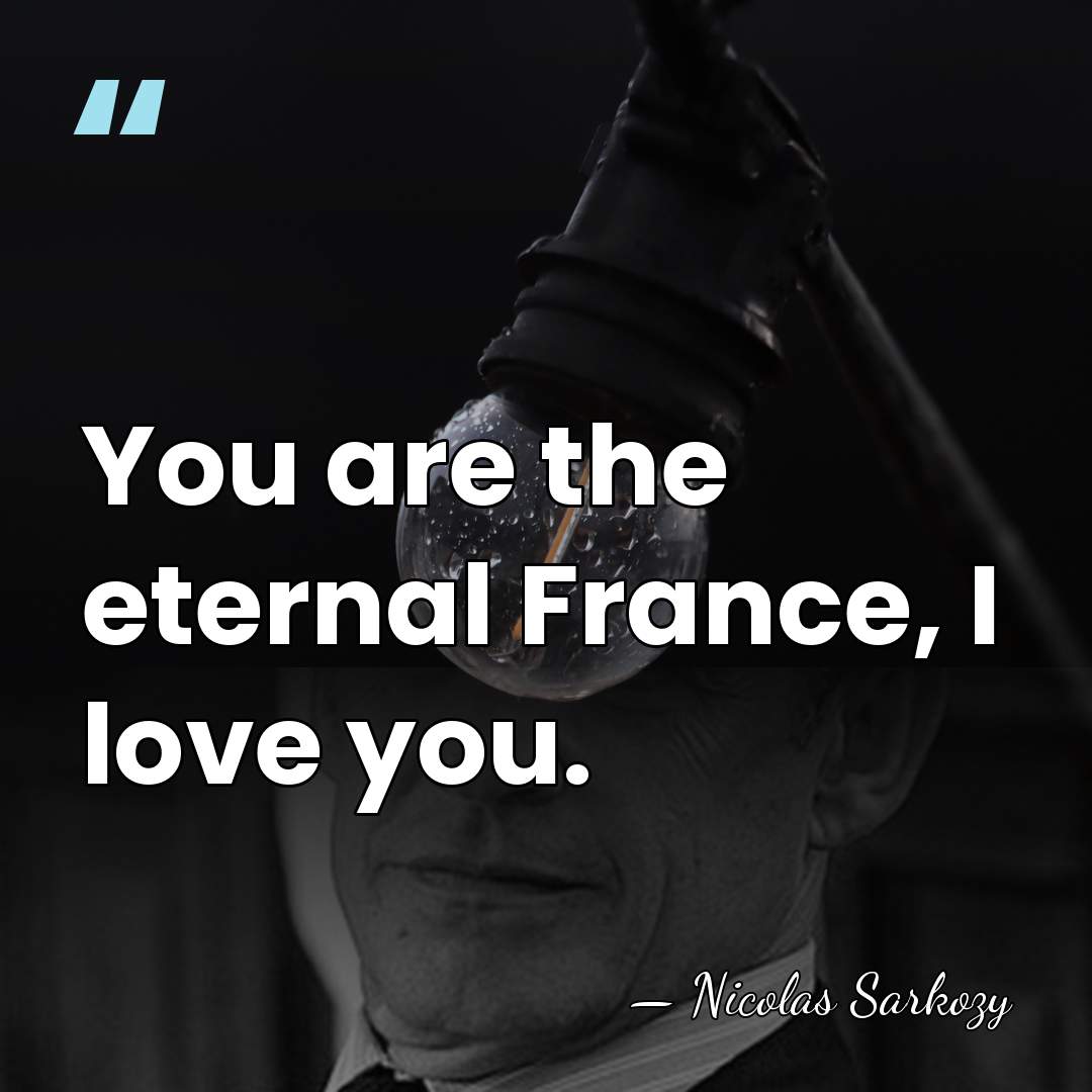 You are the eternal France, I love you. - Nicolas Sarkozy