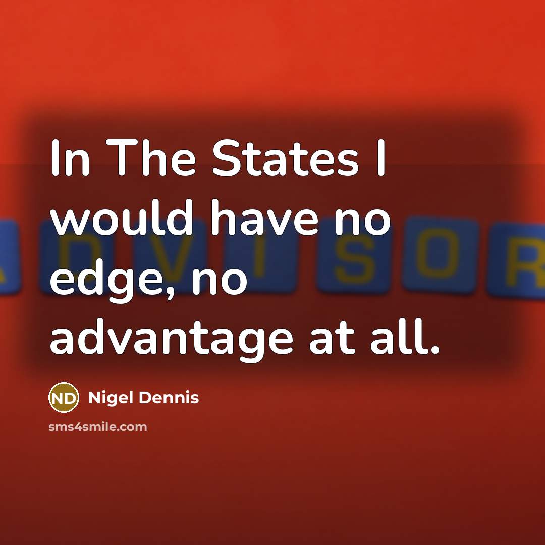 “In The States I would have no edge, no advantage…” quote by Nigel Dennis