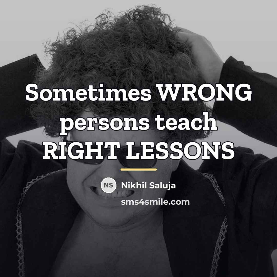 “Sometimes WRONG persons teach RIGHT LESSONS…” quote by Nikhil Saluja