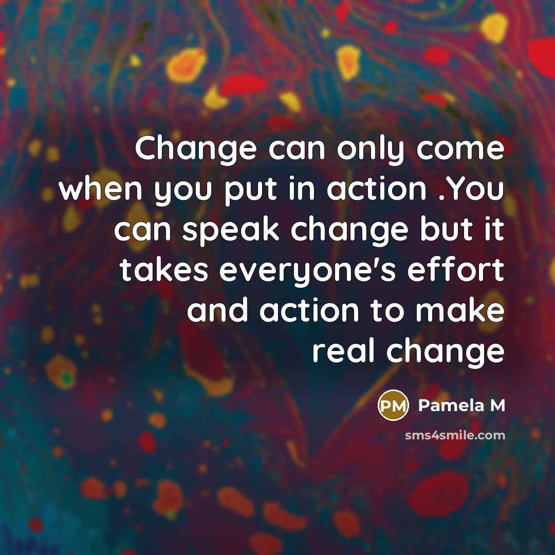 “Change can only come when you put in action .You…” quote by Pamela M