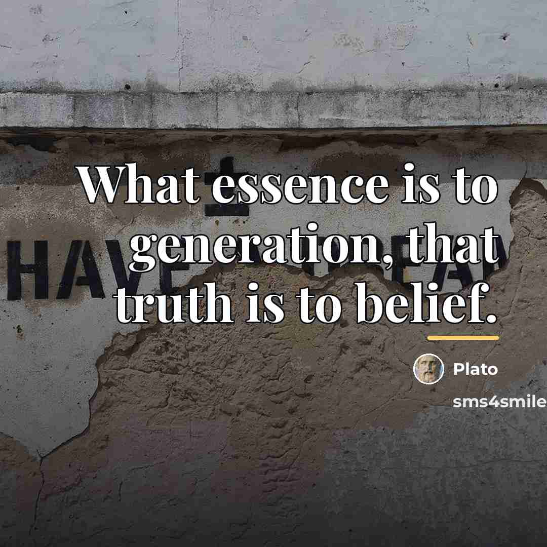 “What essence is to generation, that truth is to belief.…” quote by Plato
