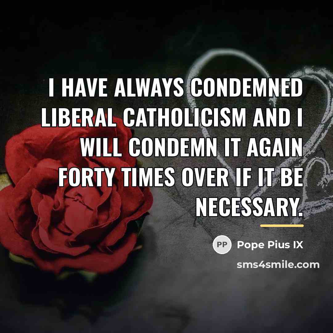 “I have always condemned Liberal Catholicism and I will condemn…” quote by Pope Pius IX