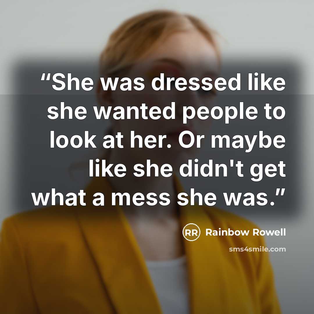 “She was dressed like she wanted people to look at her. Or maybe like she didn't get what a mess she was.” quote by Rainbow Rowell